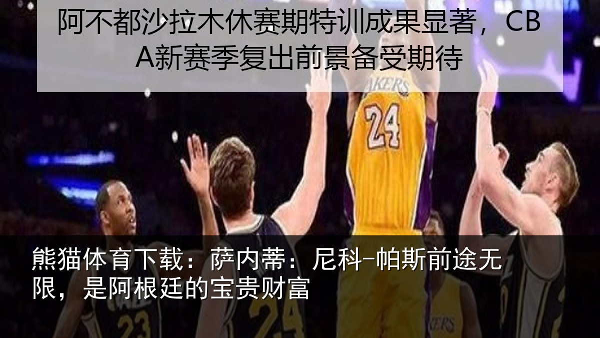 熊猫体育下载:萨内蒂:尼科-帕斯前途无限,是阿根廷的宝贵财富