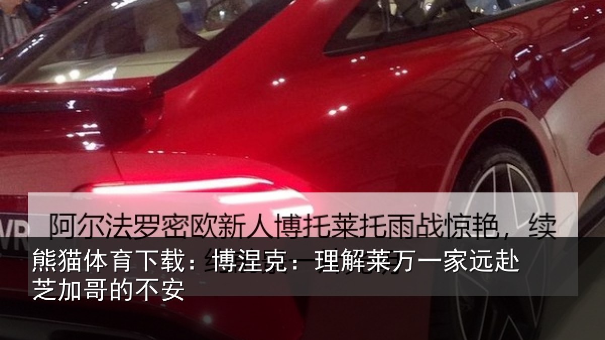 熊猫体育下载:博涅克:理解莱万一家远赴芝加哥的不安