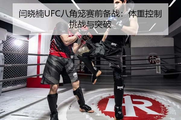 闫晓楠UFC八角笼赛前备战：体重控制挑战与突破