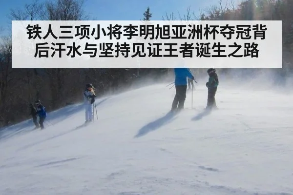 铁人三项小将李明旭亚洲杯夺冠背后汗水与坚持见证王者诞生之路