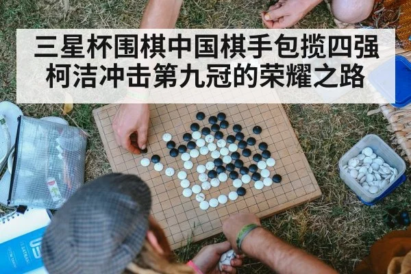 三星杯围棋中国棋手包揽四强柯洁冲击第九冠的荣耀之路