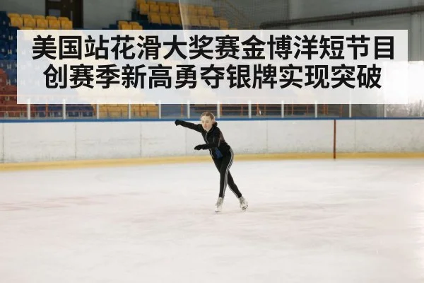 美国站花滑大奖赛金博洋短节目创赛季新高勇夺银牌实现突破