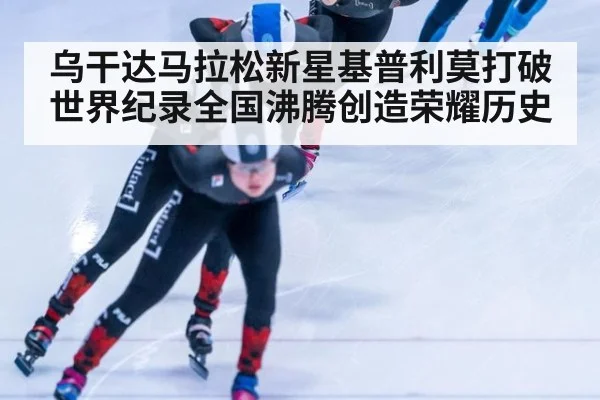 乌干达马拉松新星基普利莫打破世界纪录全国沸腾创造荣耀历史