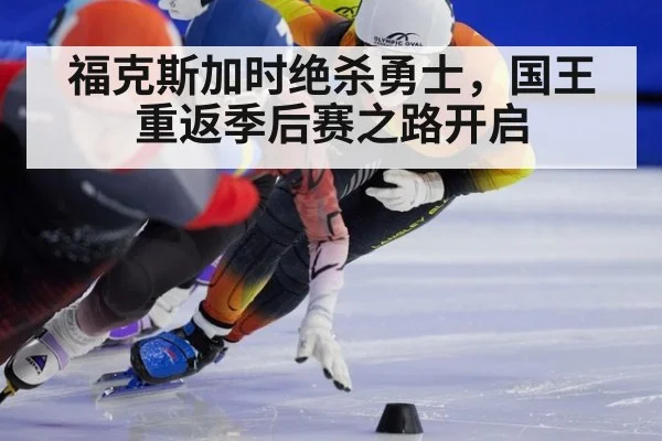 福克斯加时绝杀勇士，国王重返季后赛之路开启