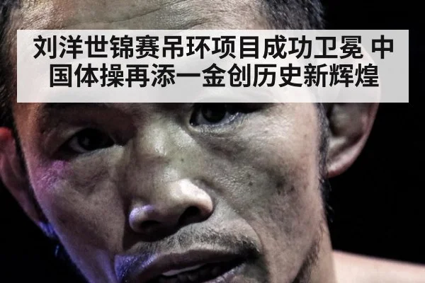 刘洋世锦赛吊环项目成功卫冕 中国体操再添一金创历史新辉煌