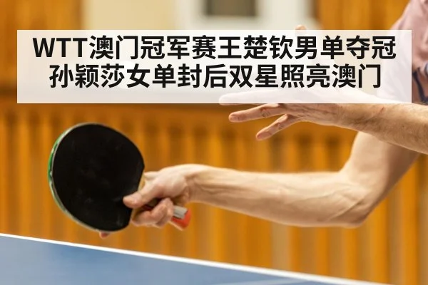 WTT澳门冠军赛王楚钦男单夺冠 孙颖莎女单封后双星照亮澳门