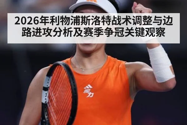 2026年利物浦斯洛特战术调整与边路进攻分析及赛季争冠关键观察